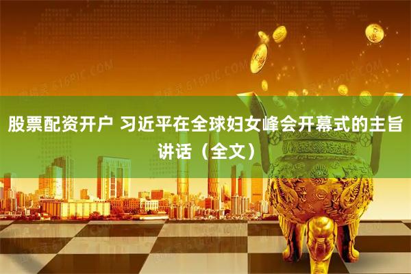 股票配资开户 习近平在全球妇女峰会开幕式的主旨讲话（全文）