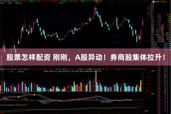 股票怎样配资 刚刚，A股异动！券商股集体拉升！