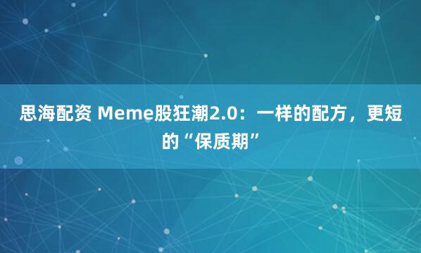 思海配资 Meme股狂潮2.0:一样的配方,更短的“保质期”
