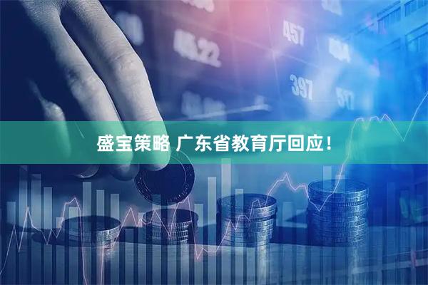 盛宝策略 广东省教育厅回应!