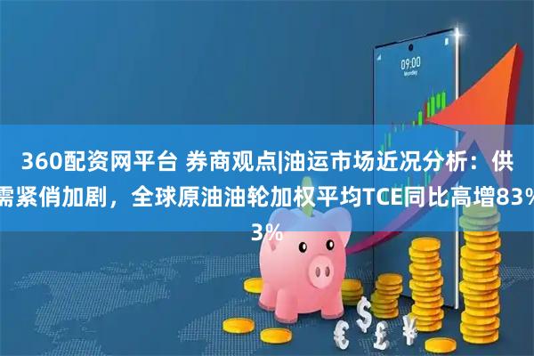 360配资网平台 券商观点|油运市场近况分析：供需紧俏加剧，全球原油油轮加权平均TCE同比高增83%