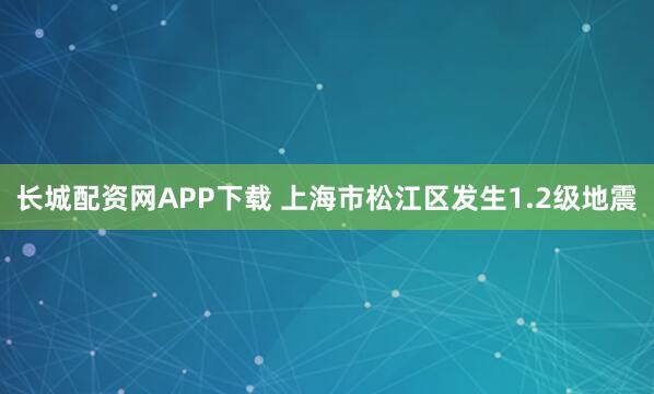 长城配资网APP下载 上海市松江区发生1.2级地震