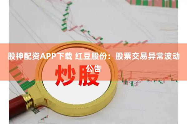 股神配资APP下载 红豆股份：股票交易异常波动公告