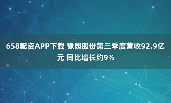 658配资APP下载 豫园股份第三季度营收92.9亿元 同比增长约9%