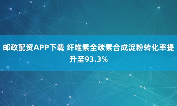 邮政配资APP下载 纤维素全碳素合成淀粉转化率提升至93.3%