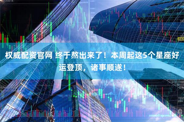 权威配资官网 终于熬出来了！本周起这5个星座好运登顶，诸事顺遂！