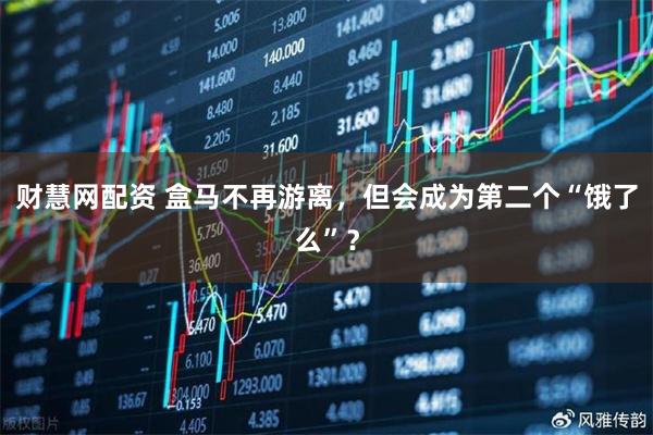 财慧网配资 盒马不再游离，但会成为第二个“饿了么”？