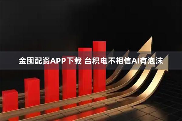 金囤配资APP下载 台积电不相信AI有泡沫