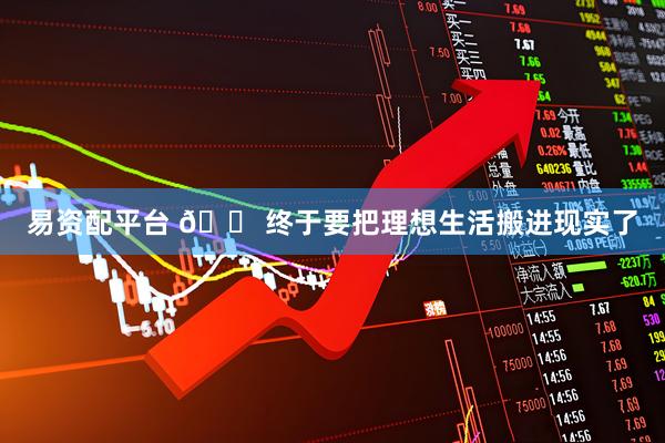 易资配平台 🏠终于要把理想生活搬进现实了