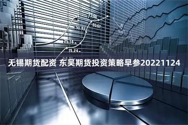 无锡期货配资 东吴期货投资策略早参20221124