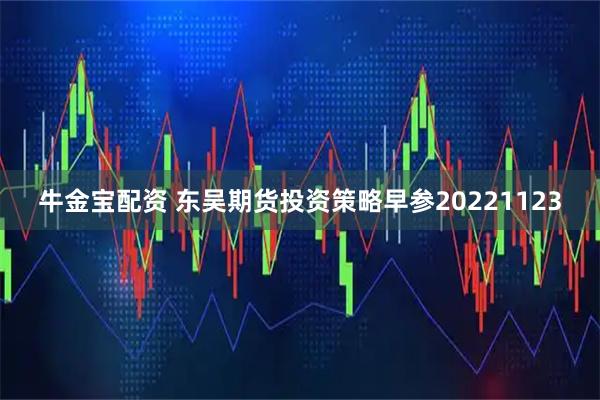 牛金宝配资 东吴期货投资策略早参20221123
