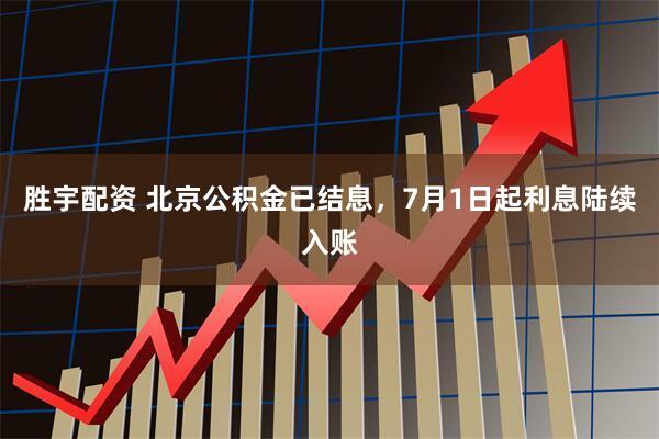 胜宇配资 北京公积金已结息，7月1日起利息陆续入账
