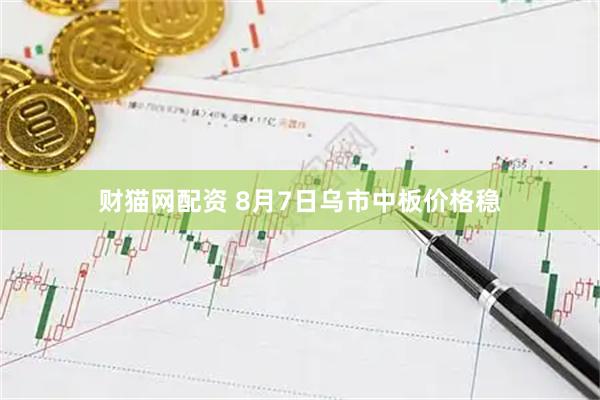 财猫网配资 8月7日乌市中板价格稳