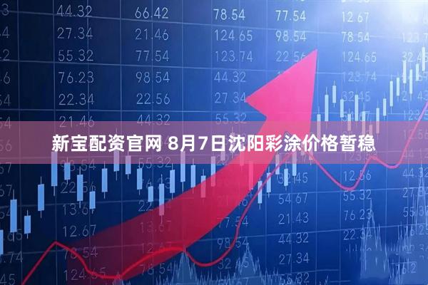新宝配资官网 8月7日沈阳彩涂价格暂稳